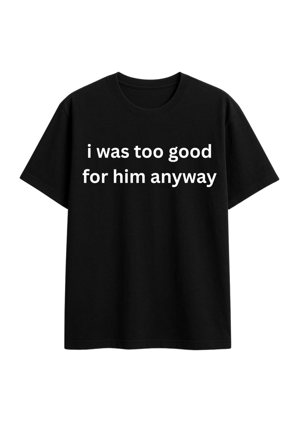 i was too good for him anyways regular fit regular fit tee